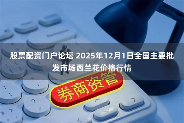股票配资门户论坛 2025年12月1日全国主要批发市场西兰花价格行情