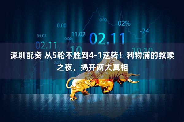 深圳配资 从5轮不胜到4-1逆转！利物浦的救赎之夜，揭开两大真相