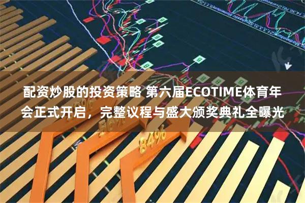 配资炒股的投资策略 第六届ECOTIME体育年会正式开启，完整议程与盛大颁奖典礼全曝光