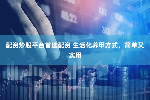 配资炒股平台首选配资 生活化养甲方式，简单又实用