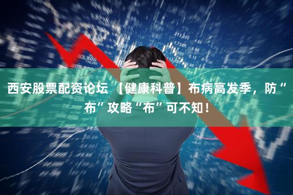 西安股票配资论坛 【健康科普】布病高发季，防“布”攻略“布”可不知！