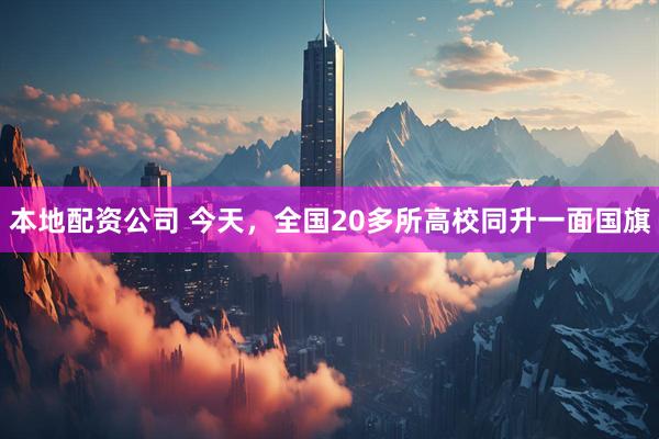 本地配资公司 今天，全国20多所高校同升一面国旗